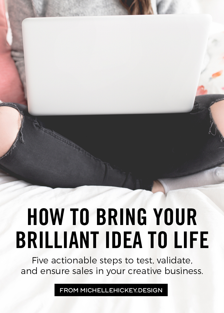 Are you full of great ideas? This article and video will show you how to bring your brilliant idea to life, through five actionable steps that will test, validate, and ensure sales in your creative business. // From Michelle Hickey Design