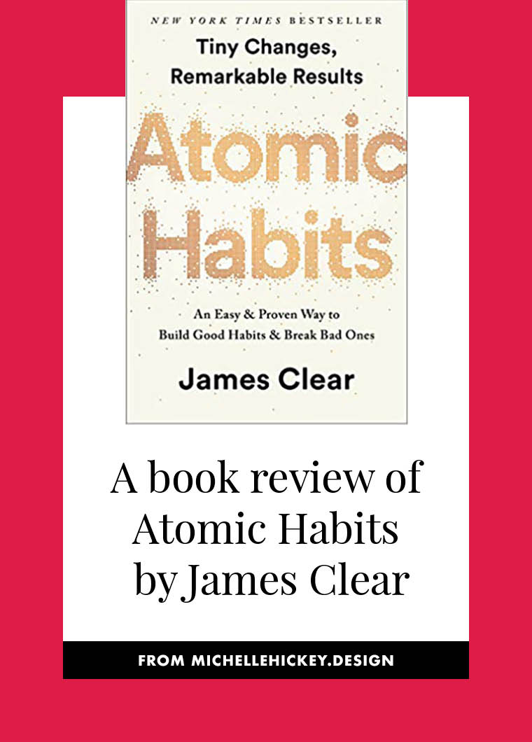 In this book review of Atomic Habits by James Clear, Michelle explores the role that environment plays in making our habits stick. If you tend to start and stop new initiatives before they are complete, you'll find inspiration to help you follow through on your biggest dreams. // From Michelle Hickey Design #bookreview #personaldevelopment